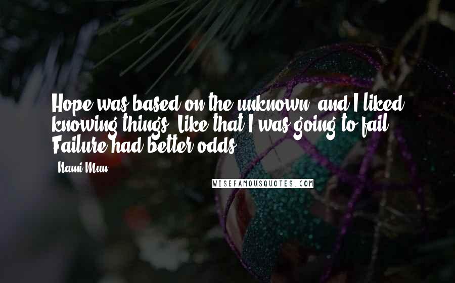 Nami Mun Quotes: Hope was based on the unknown, and I liked knowing things. Like that I was going to fail. Failure had better odds.