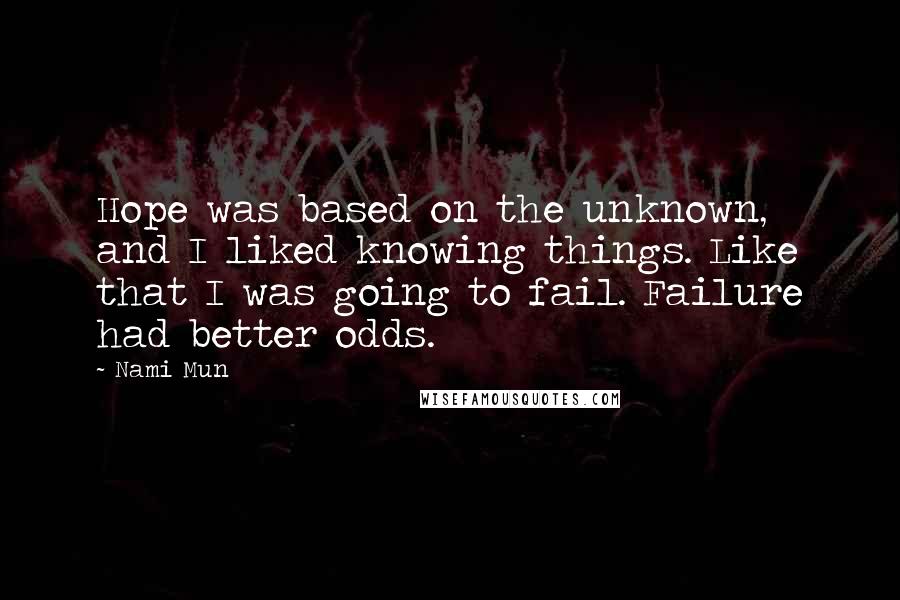 Nami Mun Quotes: Hope was based on the unknown, and I liked knowing things. Like that I was going to fail. Failure had better odds.