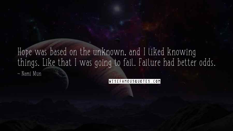 Nami Mun Quotes: Hope was based on the unknown, and I liked knowing things. Like that I was going to fail. Failure had better odds.