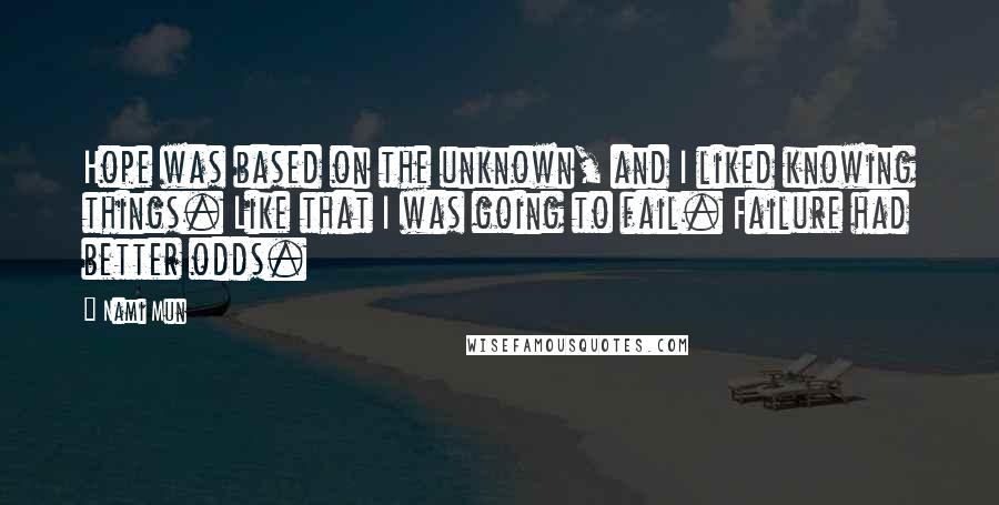 Nami Mun Quotes: Hope was based on the unknown, and I liked knowing things. Like that I was going to fail. Failure had better odds.