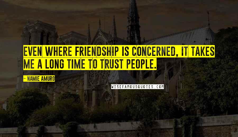 Namie Amuro Quotes: Even where friendship is concerned, it takes me a long time to trust people.