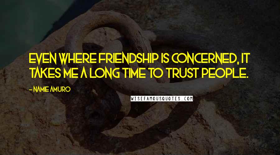 Namie Amuro Quotes: Even where friendship is concerned, it takes me a long time to trust people.