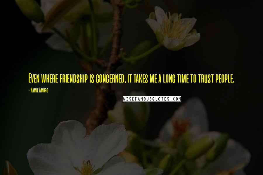 Namie Amuro Quotes: Even where friendship is concerned, it takes me a long time to trust people.
