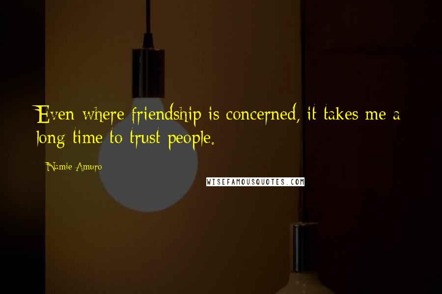 Namie Amuro Quotes: Even where friendship is concerned, it takes me a long time to trust people.