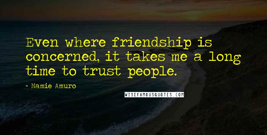 Namie Amuro Quotes: Even where friendship is concerned, it takes me a long time to trust people.