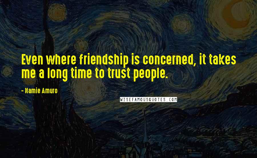 Namie Amuro Quotes: Even where friendship is concerned, it takes me a long time to trust people.