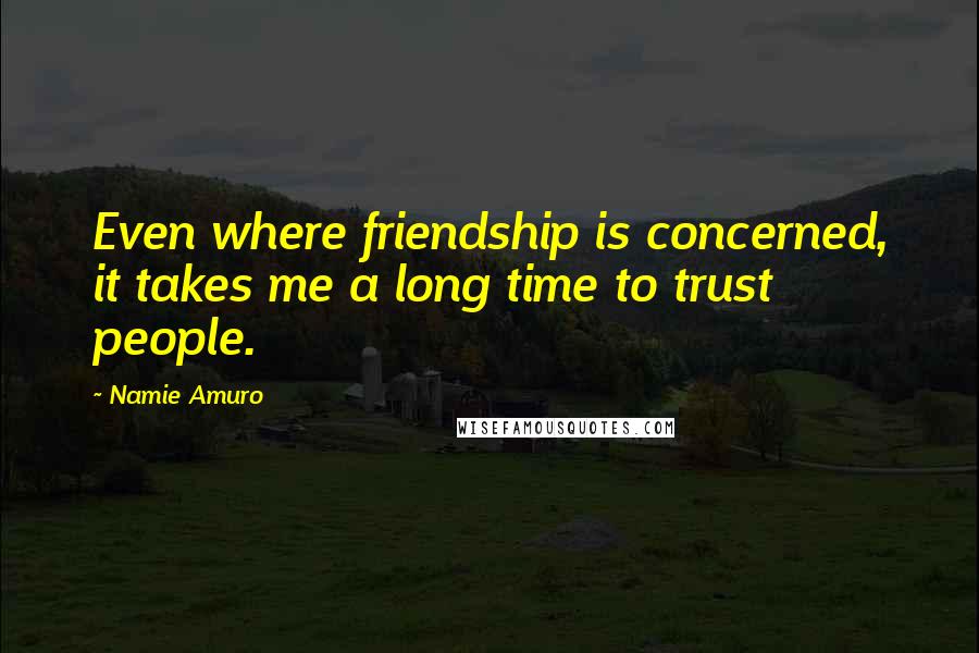 Namie Amuro Quotes: Even where friendship is concerned, it takes me a long time to trust people.