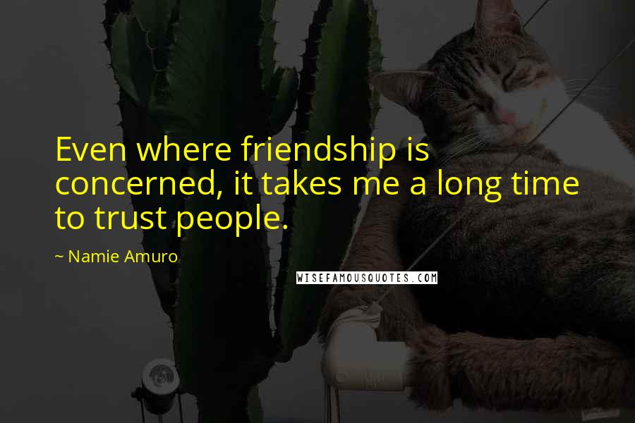 Namie Amuro Quotes: Even where friendship is concerned, it takes me a long time to trust people.