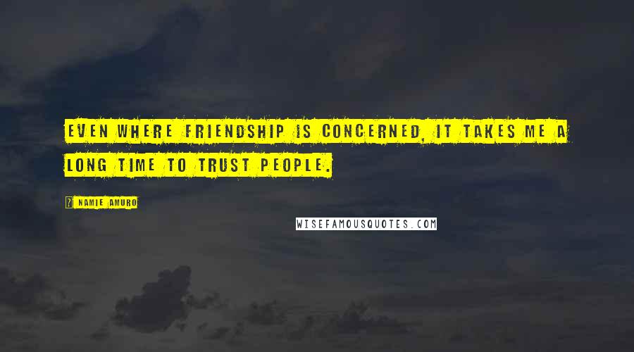 Namie Amuro Quotes: Even where friendship is concerned, it takes me a long time to trust people.