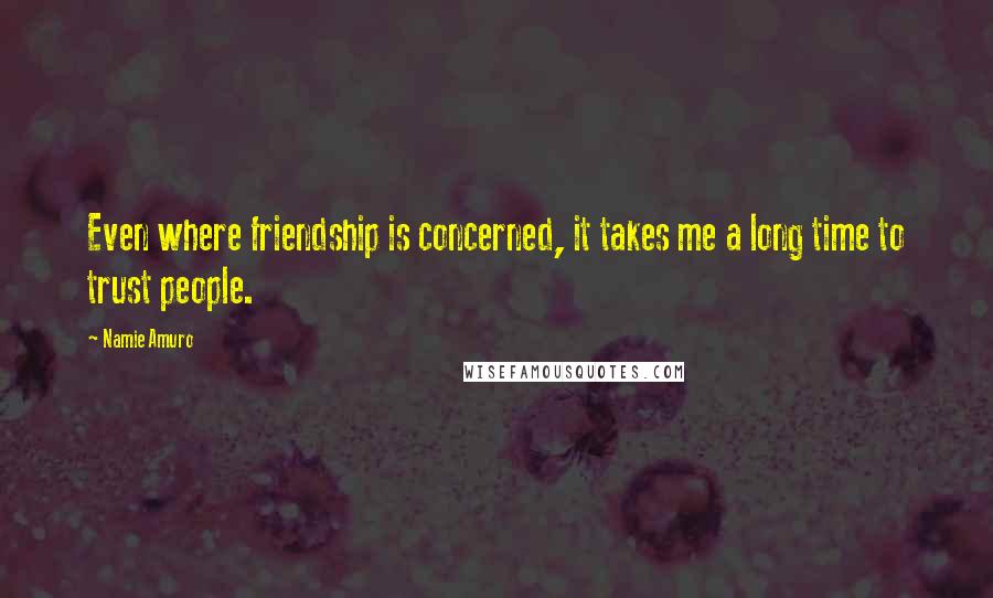 Namie Amuro Quotes: Even where friendship is concerned, it takes me a long time to trust people.