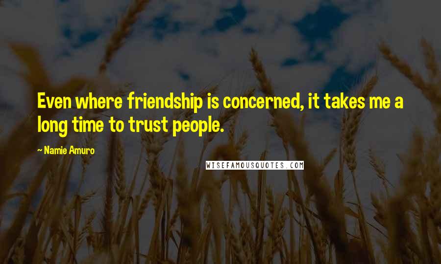 Namie Amuro Quotes: Even where friendship is concerned, it takes me a long time to trust people.