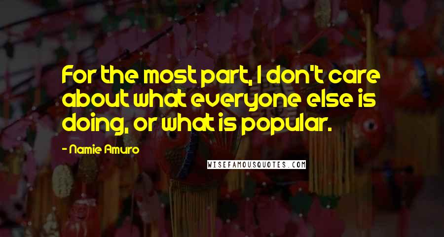 Namie Amuro Quotes: For the most part, I don't care about what everyone else is doing, or what is popular.