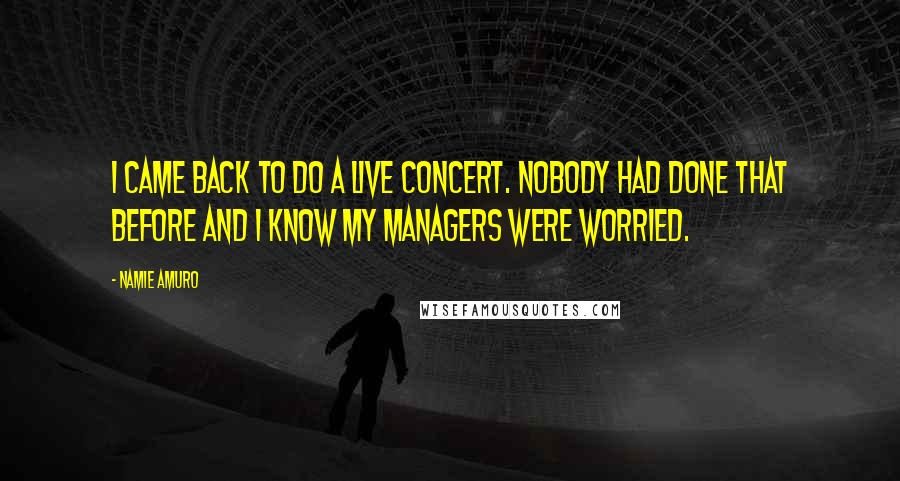 Namie Amuro Quotes: I came back to do a live concert. Nobody had done that before and I know my managers were worried.