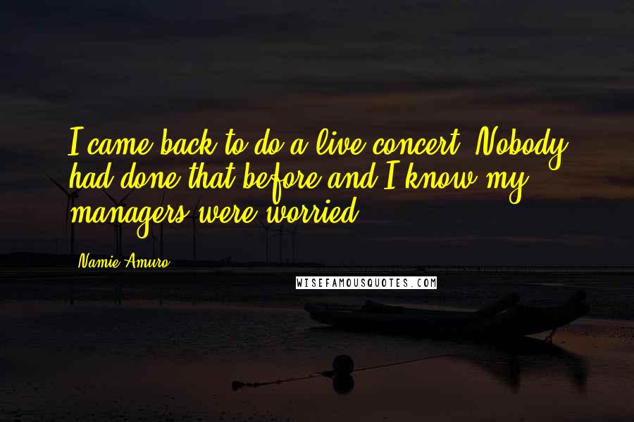 Namie Amuro Quotes: I came back to do a live concert. Nobody had done that before and I know my managers were worried.