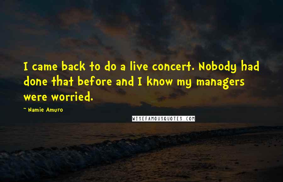 Namie Amuro Quotes: I came back to do a live concert. Nobody had done that before and I know my managers were worried.