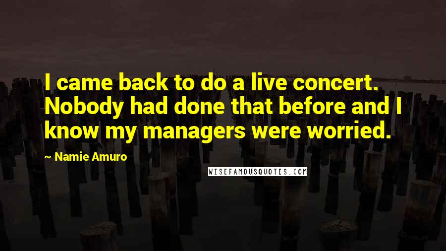 Namie Amuro Quotes: I came back to do a live concert. Nobody had done that before and I know my managers were worried.