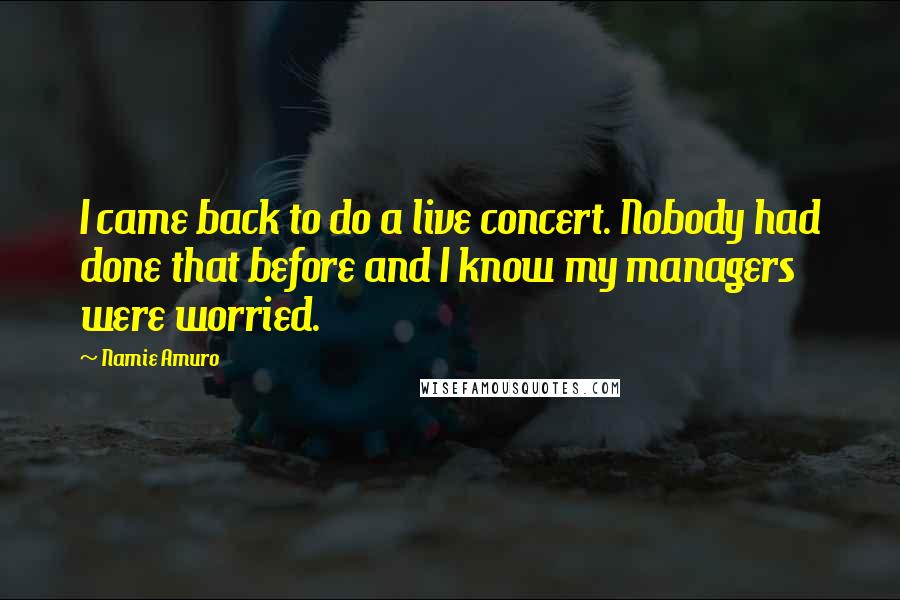 Namie Amuro Quotes: I came back to do a live concert. Nobody had done that before and I know my managers were worried.