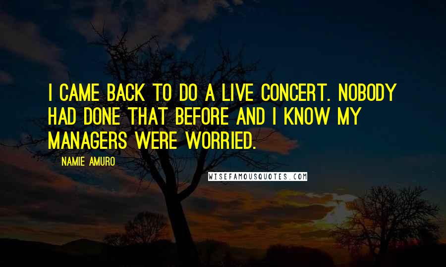 Namie Amuro Quotes: I came back to do a live concert. Nobody had done that before and I know my managers were worried.