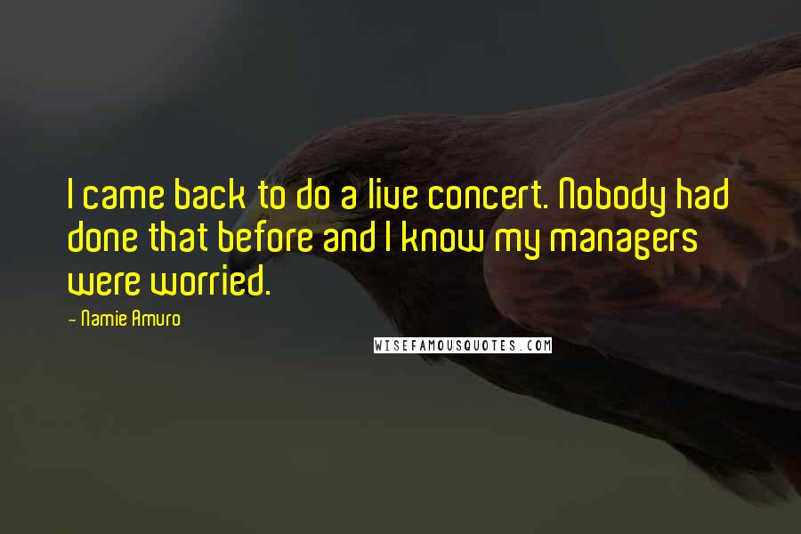 Namie Amuro Quotes: I came back to do a live concert. Nobody had done that before and I know my managers were worried.