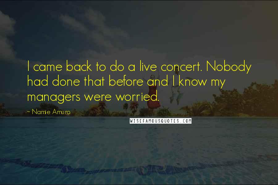 Namie Amuro Quotes: I came back to do a live concert. Nobody had done that before and I know my managers were worried.