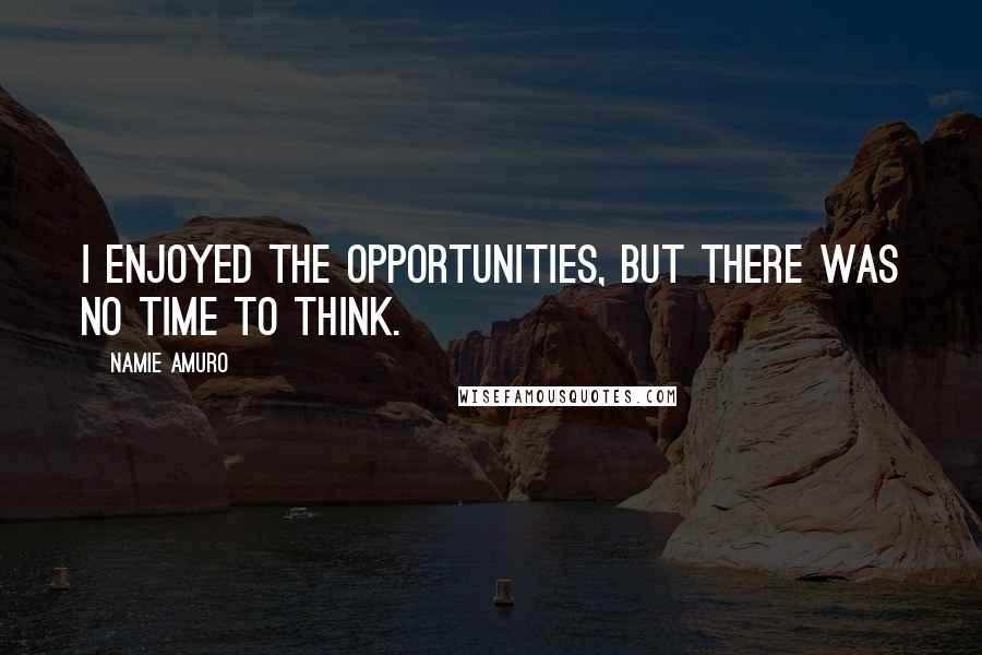 Namie Amuro Quotes: I enjoyed the opportunities, but there was no time to think.