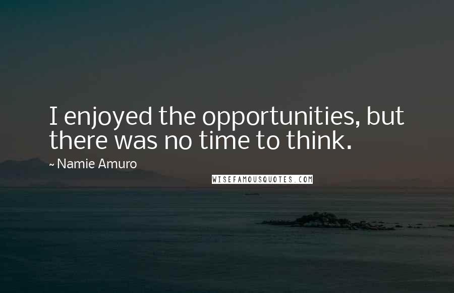 Namie Amuro Quotes: I enjoyed the opportunities, but there was no time to think.