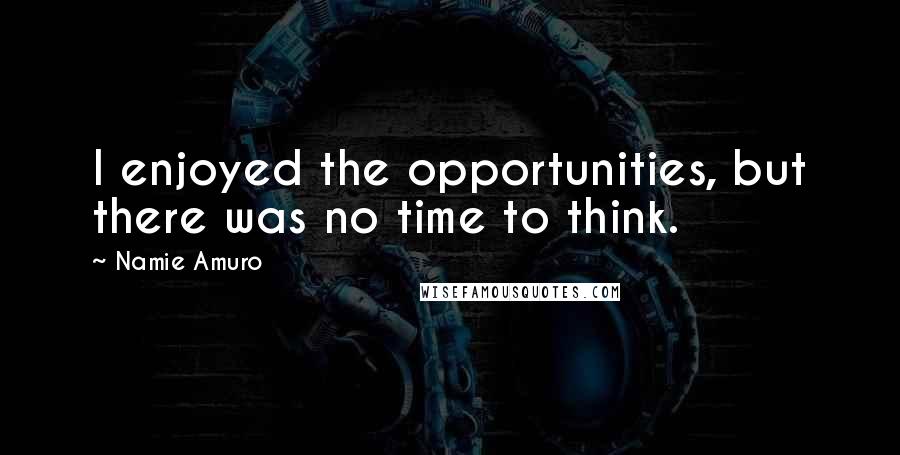 Namie Amuro Quotes: I enjoyed the opportunities, but there was no time to think.