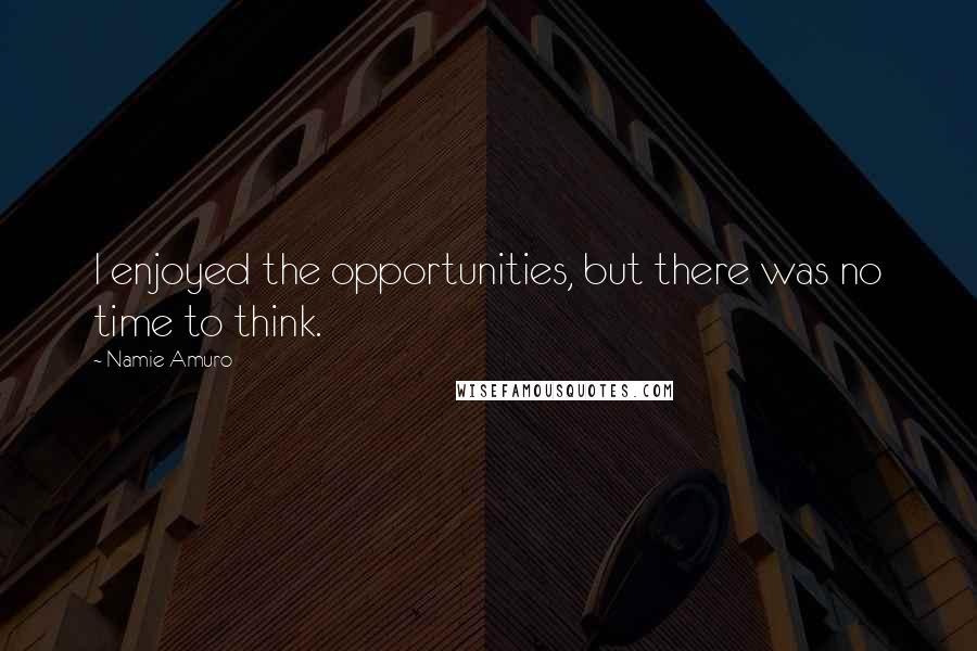 Namie Amuro Quotes: I enjoyed the opportunities, but there was no time to think.