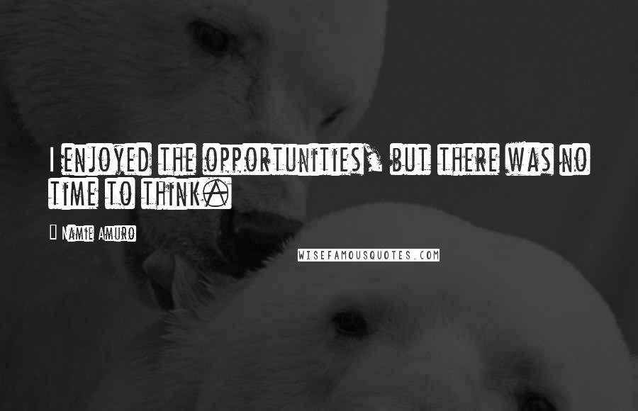 Namie Amuro Quotes: I enjoyed the opportunities, but there was no time to think.