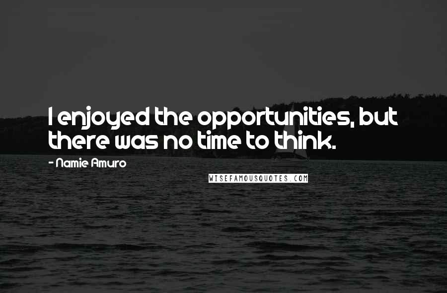 Namie Amuro Quotes: I enjoyed the opportunities, but there was no time to think.