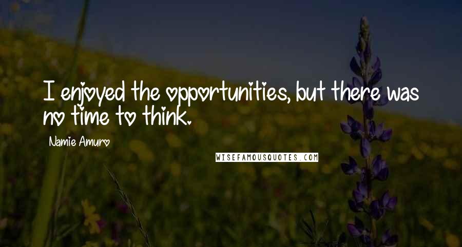 Namie Amuro Quotes: I enjoyed the opportunities, but there was no time to think.