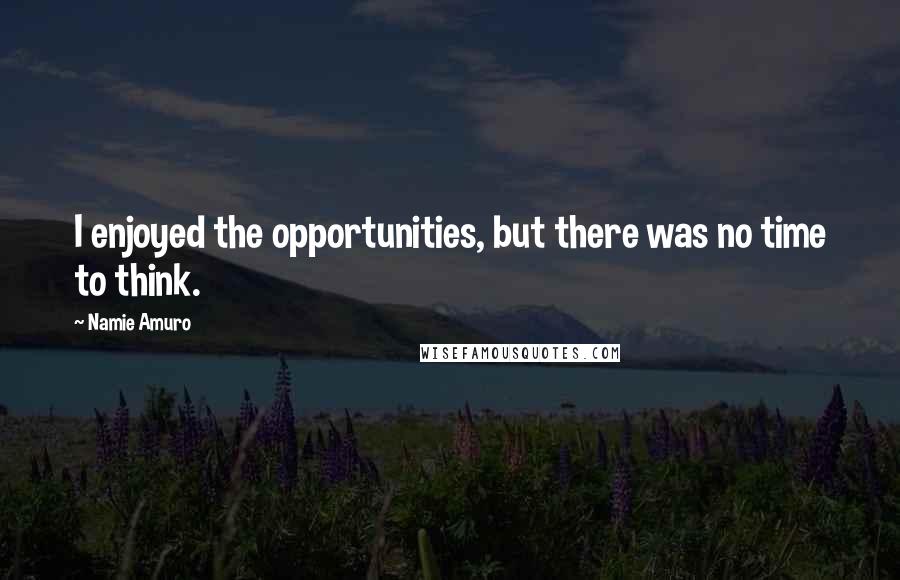 Namie Amuro Quotes: I enjoyed the opportunities, but there was no time to think.