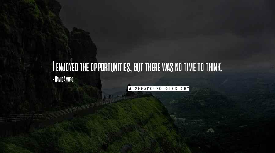 Namie Amuro Quotes: I enjoyed the opportunities, but there was no time to think.