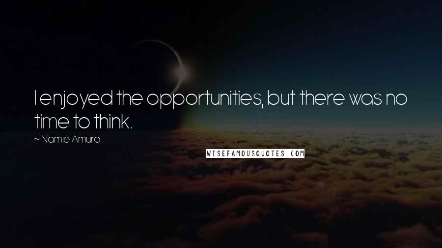 Namie Amuro Quotes: I enjoyed the opportunities, but there was no time to think.