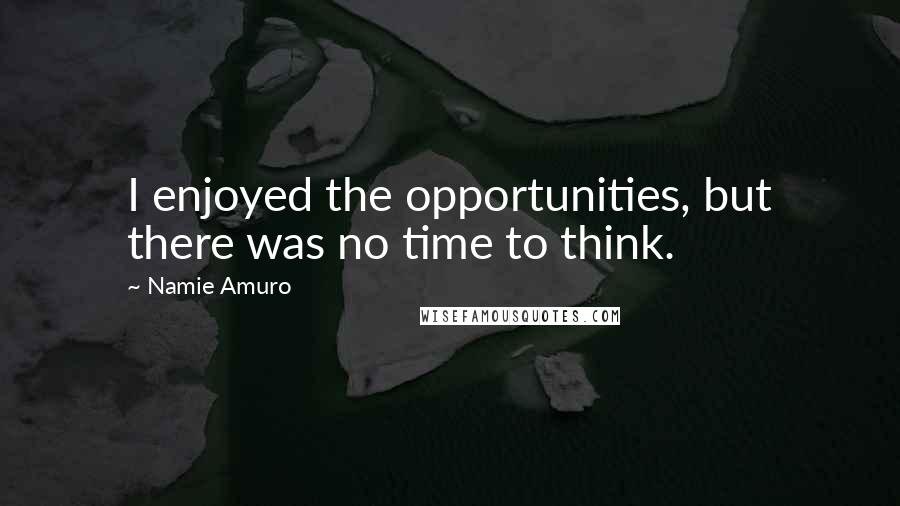 Namie Amuro Quotes: I enjoyed the opportunities, but there was no time to think.
