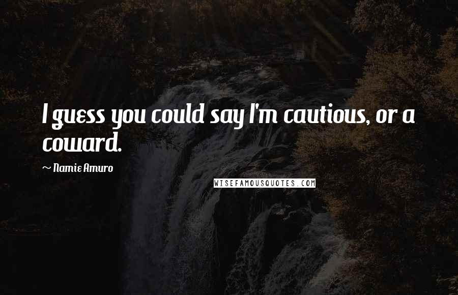 Namie Amuro Quotes: I guess you could say I'm cautious, or a coward.