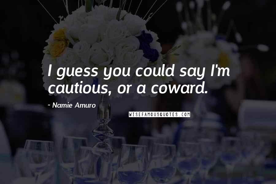 Namie Amuro Quotes: I guess you could say I'm cautious, or a coward.