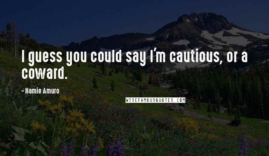 Namie Amuro Quotes: I guess you could say I'm cautious, or a coward.