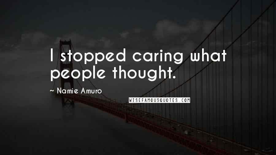 Namie Amuro Quotes: I stopped caring what people thought.