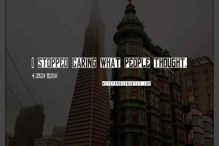 Namie Amuro Quotes: I stopped caring what people thought.