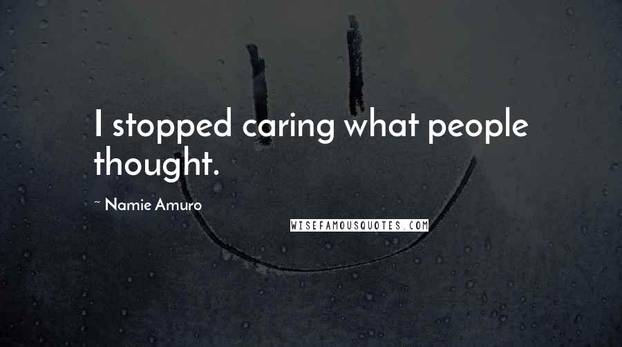 Namie Amuro Quotes: I stopped caring what people thought.