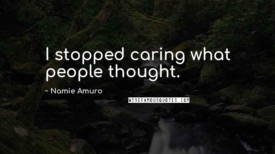 Namie Amuro Quotes: I stopped caring what people thought.