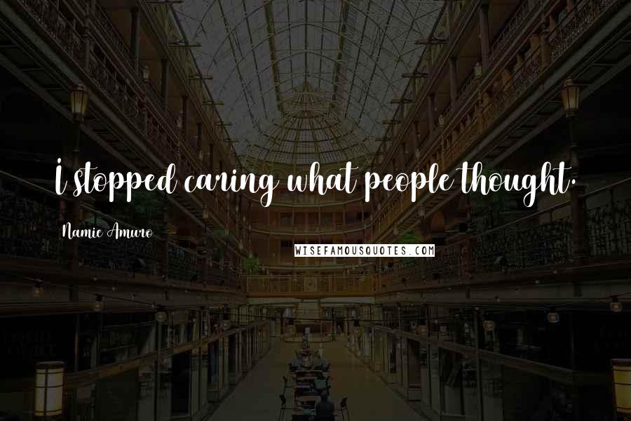 Namie Amuro Quotes: I stopped caring what people thought.