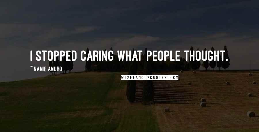 Namie Amuro Quotes: I stopped caring what people thought.