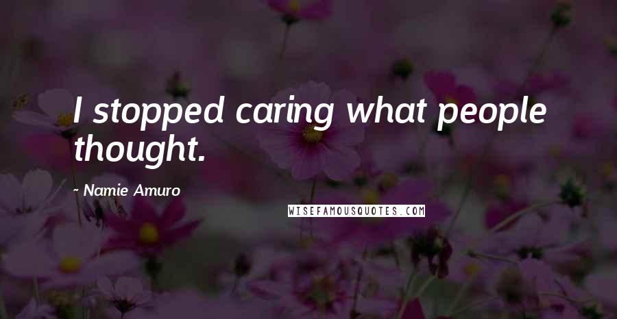 Namie Amuro Quotes: I stopped caring what people thought.