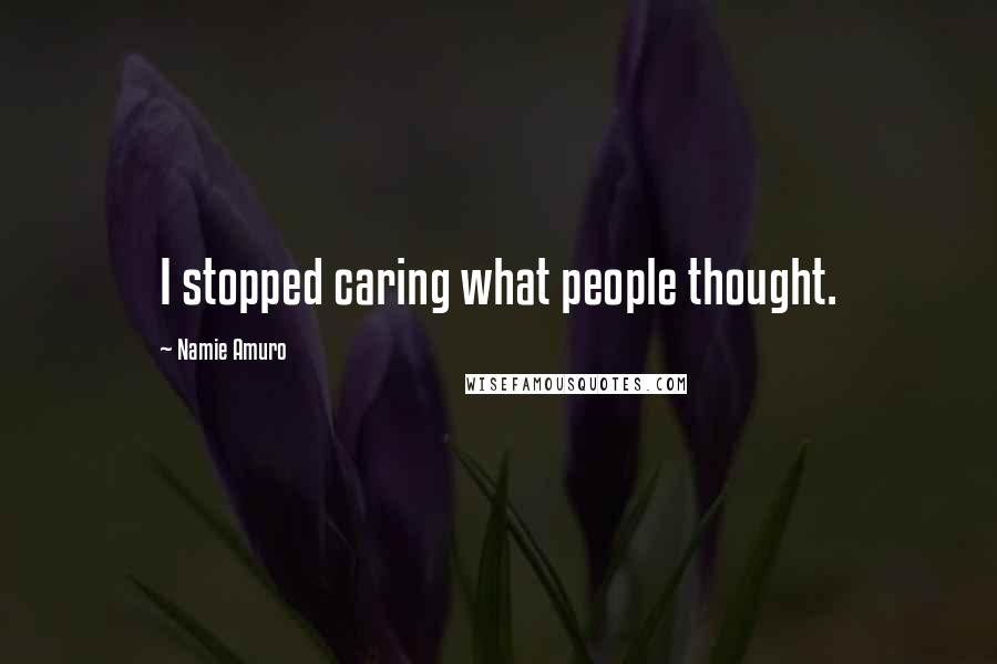 Namie Amuro Quotes: I stopped caring what people thought.