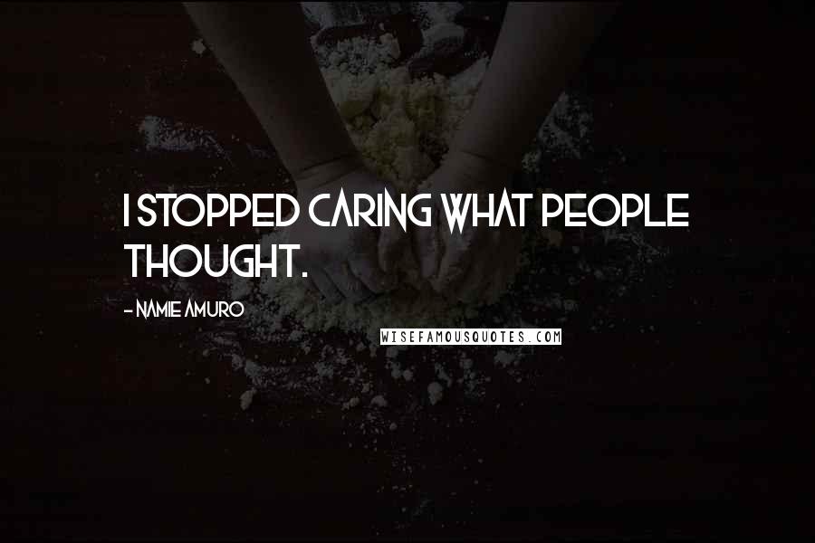 Namie Amuro Quotes: I stopped caring what people thought.
