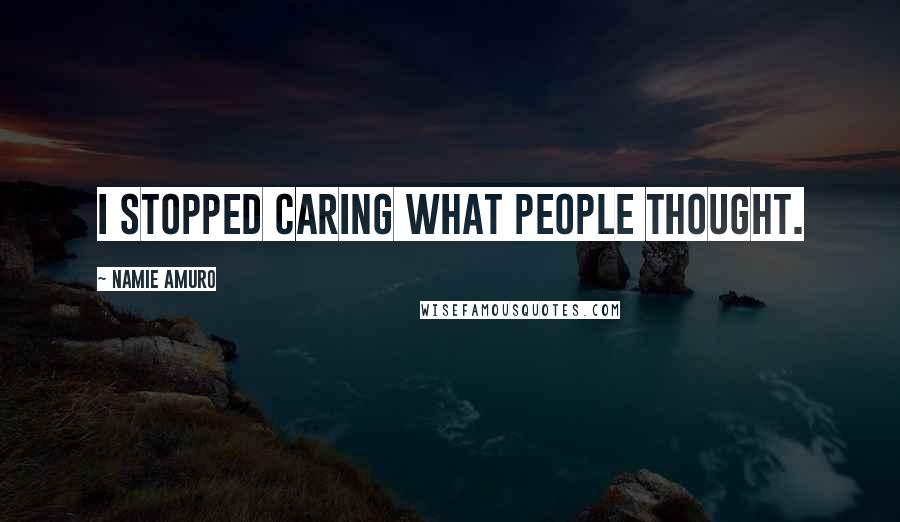 Namie Amuro Quotes: I stopped caring what people thought.