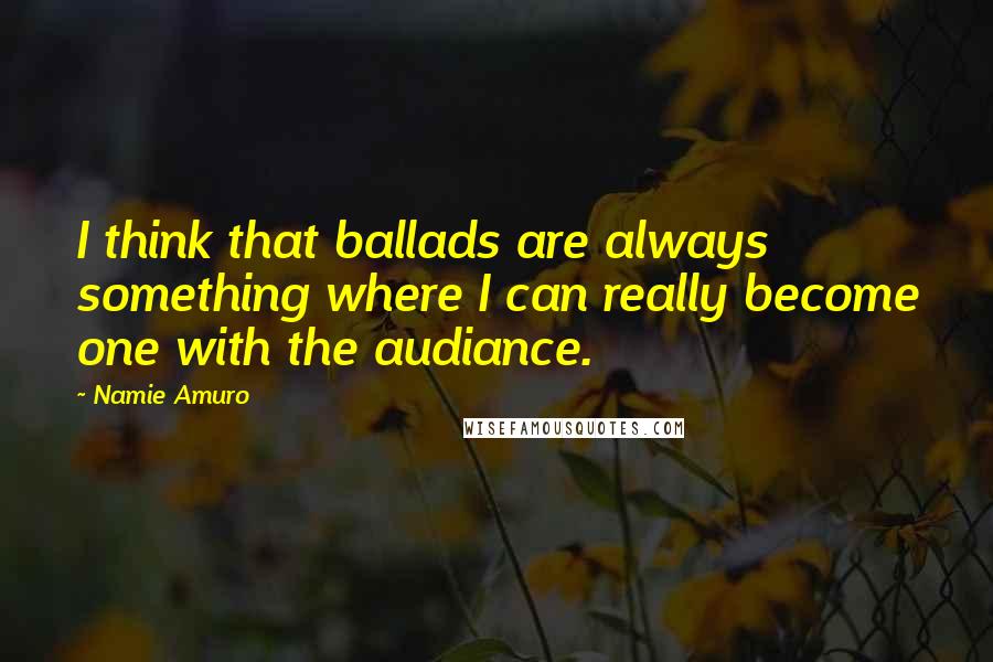 Namie Amuro Quotes: I think that ballads are always something where I can really become one with the audiance.