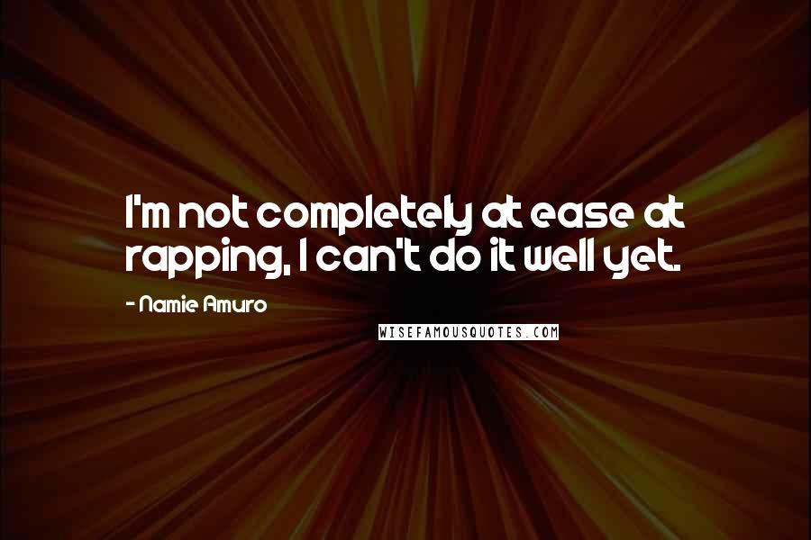 Namie Amuro Quotes: I'm not completely at ease at rapping, I can't do it well yet.